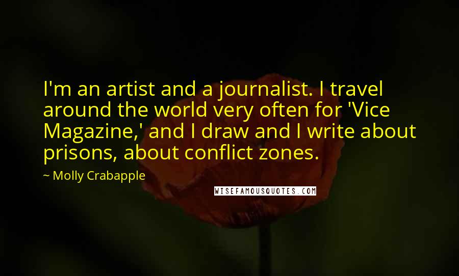 Molly Crabapple Quotes: I'm an artist and a journalist. I travel around the world very often for 'Vice Magazine,' and I draw and I write about prisons, about conflict zones.