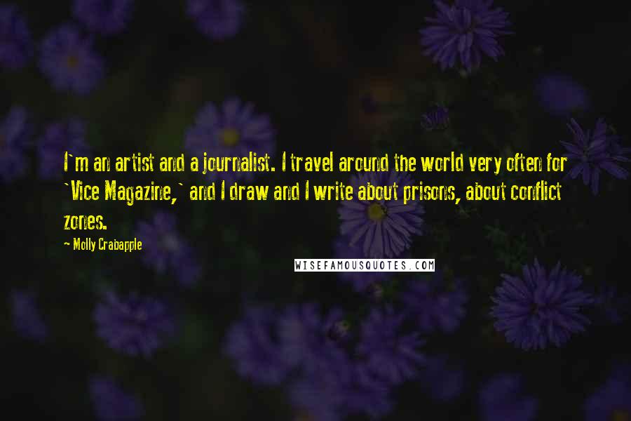 Molly Crabapple Quotes: I'm an artist and a journalist. I travel around the world very often for 'Vice Magazine,' and I draw and I write about prisons, about conflict zones.