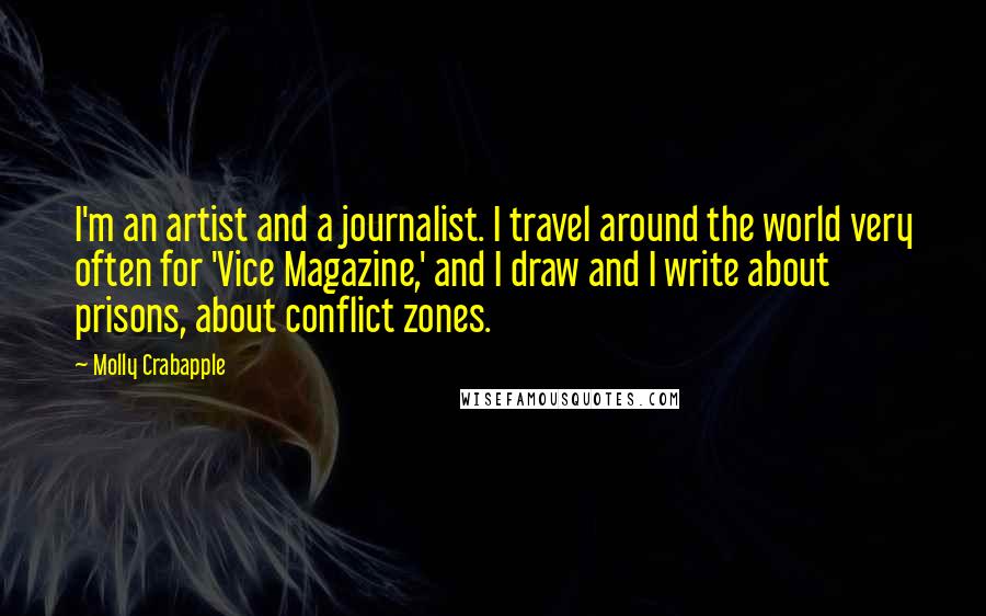 Molly Crabapple Quotes: I'm an artist and a journalist. I travel around the world very often for 'Vice Magazine,' and I draw and I write about prisons, about conflict zones.