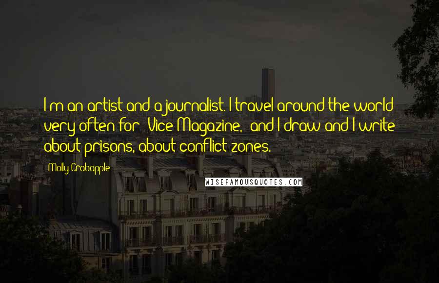 Molly Crabapple Quotes: I'm an artist and a journalist. I travel around the world very often for 'Vice Magazine,' and I draw and I write about prisons, about conflict zones.