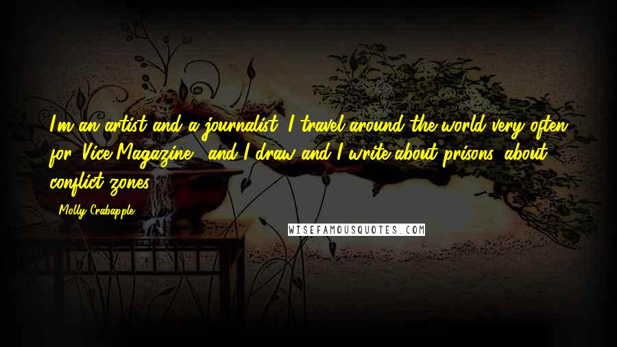 Molly Crabapple Quotes: I'm an artist and a journalist. I travel around the world very often for 'Vice Magazine,' and I draw and I write about prisons, about conflict zones.