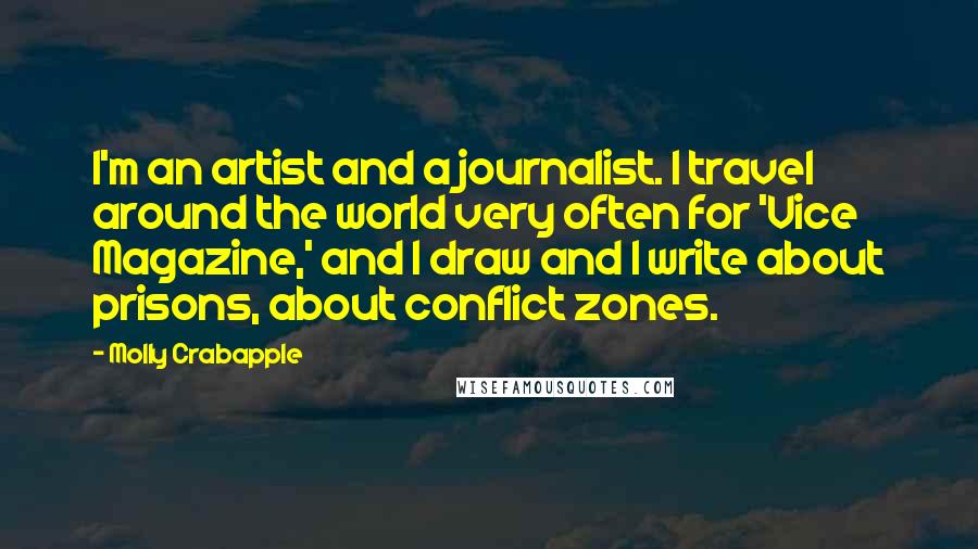 Molly Crabapple Quotes: I'm an artist and a journalist. I travel around the world very often for 'Vice Magazine,' and I draw and I write about prisons, about conflict zones.