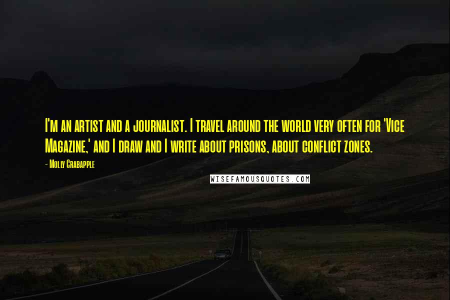 Molly Crabapple Quotes: I'm an artist and a journalist. I travel around the world very often for 'Vice Magazine,' and I draw and I write about prisons, about conflict zones.