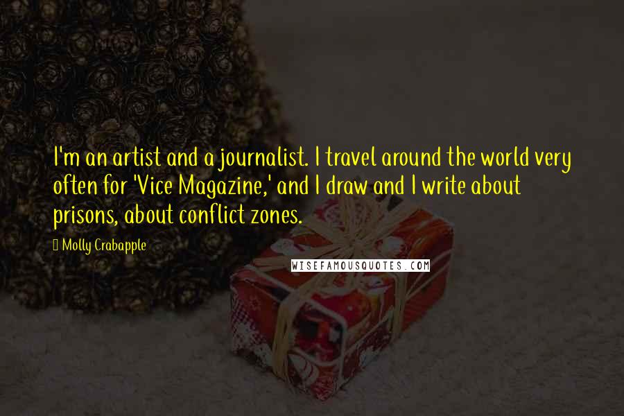 Molly Crabapple Quotes: I'm an artist and a journalist. I travel around the world very often for 'Vice Magazine,' and I draw and I write about prisons, about conflict zones.