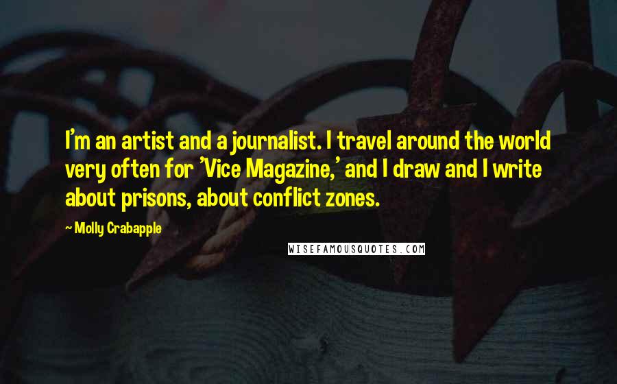 Molly Crabapple Quotes: I'm an artist and a journalist. I travel around the world very often for 'Vice Magazine,' and I draw and I write about prisons, about conflict zones.