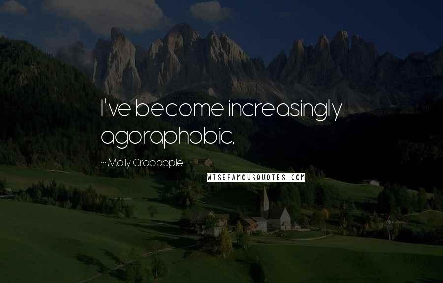 Molly Crabapple Quotes: I've become increasingly agoraphobic.