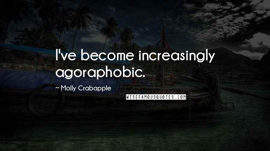 Molly Crabapple Quotes: I've become increasingly agoraphobic.