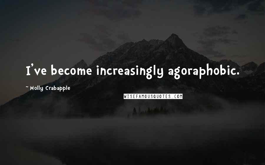 Molly Crabapple Quotes: I've become increasingly agoraphobic.