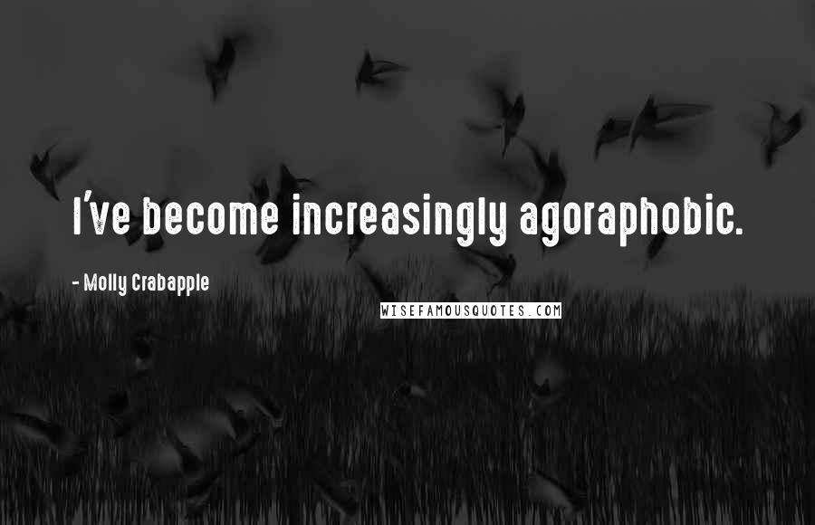 Molly Crabapple Quotes: I've become increasingly agoraphobic.