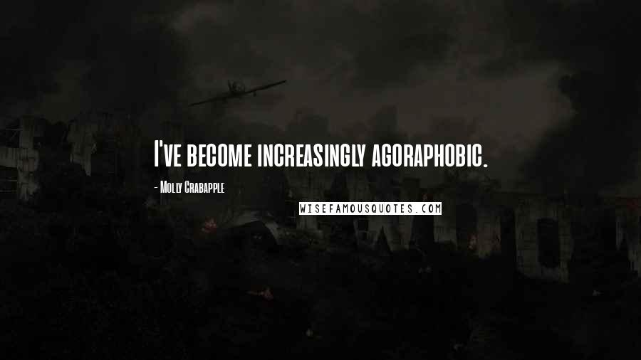 Molly Crabapple Quotes: I've become increasingly agoraphobic.