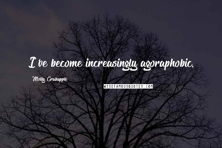 Molly Crabapple Quotes: I've become increasingly agoraphobic.