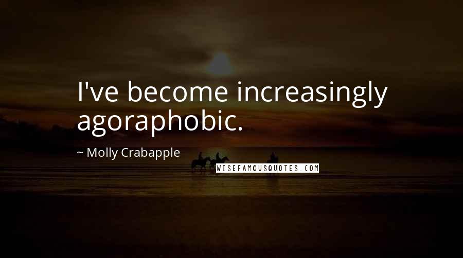 Molly Crabapple Quotes: I've become increasingly agoraphobic.