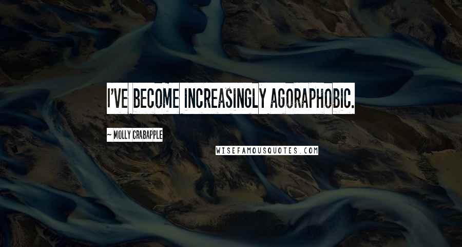 Molly Crabapple Quotes: I've become increasingly agoraphobic.