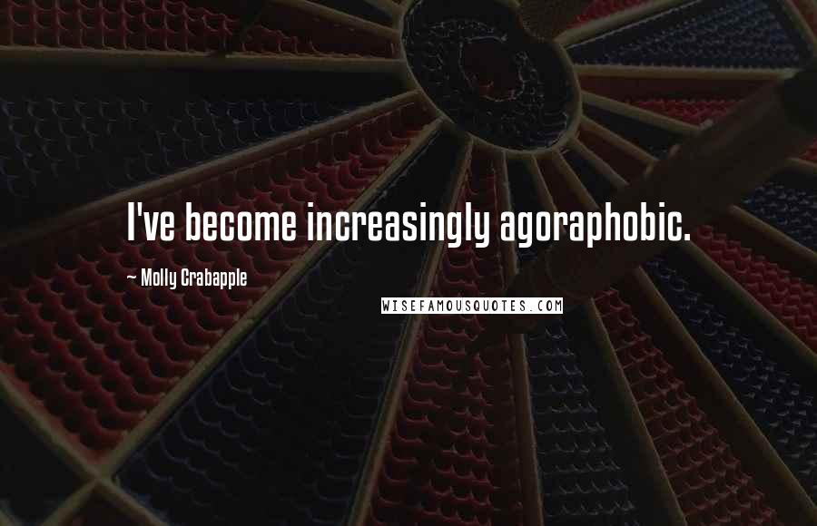 Molly Crabapple Quotes: I've become increasingly agoraphobic.