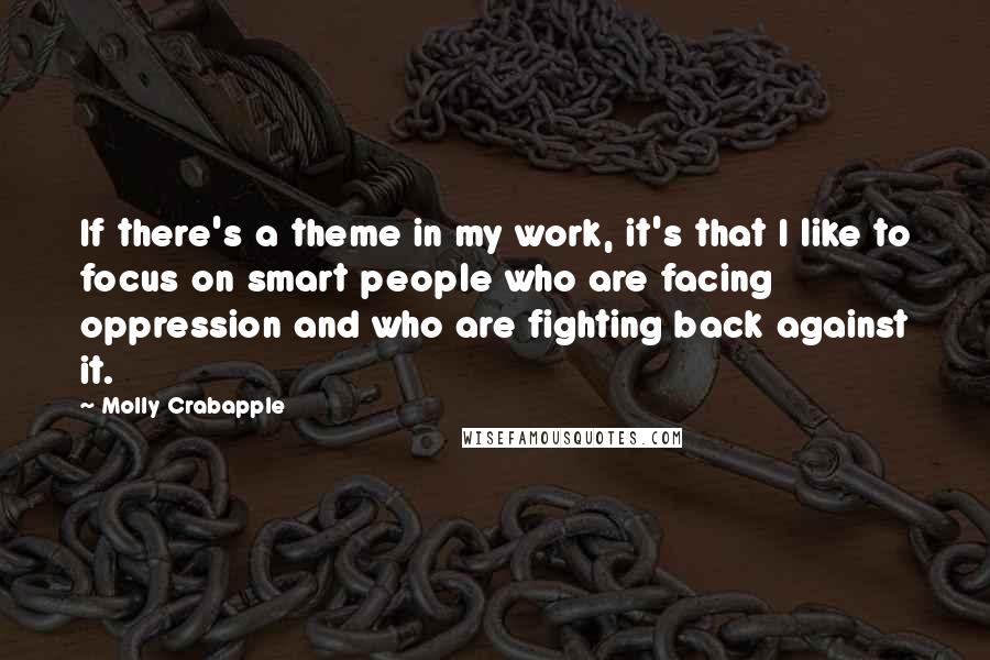 Molly Crabapple Quotes: If there's a theme in my work, it's that I like to focus on smart people who are facing oppression and who are fighting back against it.