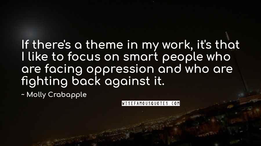 Molly Crabapple Quotes: If there's a theme in my work, it's that I like to focus on smart people who are facing oppression and who are fighting back against it.
