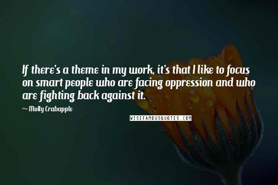 Molly Crabapple Quotes: If there's a theme in my work, it's that I like to focus on smart people who are facing oppression and who are fighting back against it.