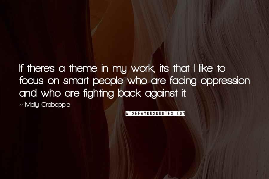 Molly Crabapple Quotes: If there's a theme in my work, it's that I like to focus on smart people who are facing oppression and who are fighting back against it.