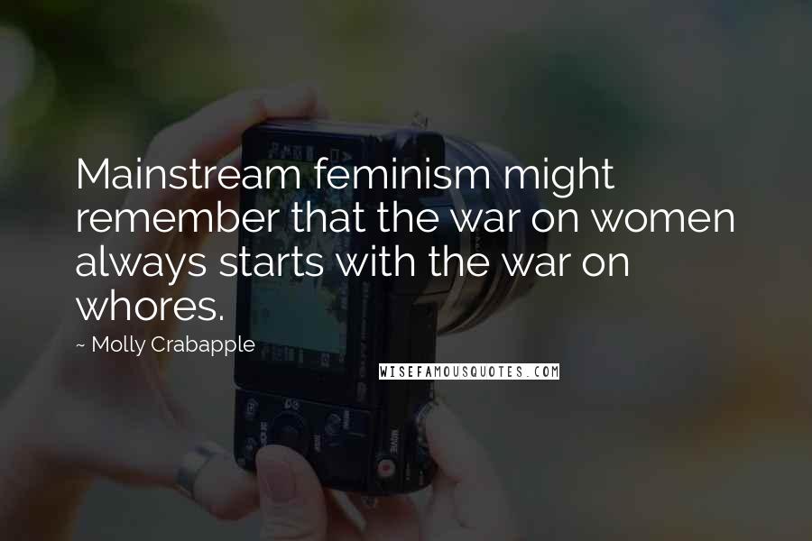 Molly Crabapple Quotes: Mainstream feminism might remember that the war on women always starts with the war on whores.