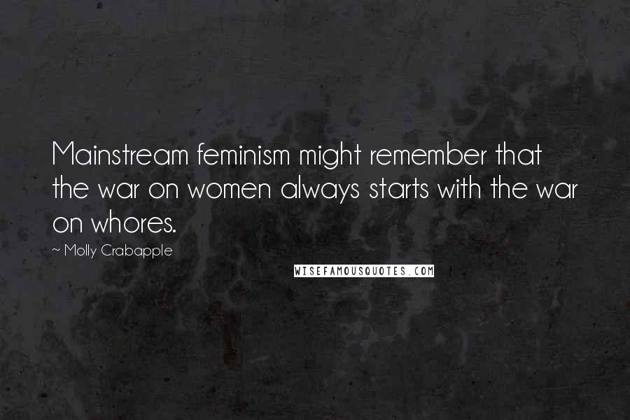 Molly Crabapple Quotes: Mainstream feminism might remember that the war on women always starts with the war on whores.