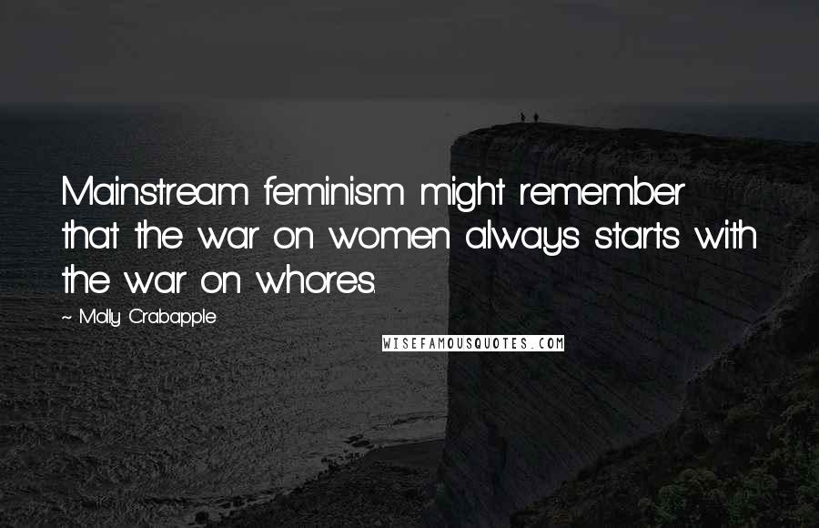 Molly Crabapple Quotes: Mainstream feminism might remember that the war on women always starts with the war on whores.