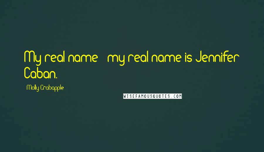 Molly Crabapple Quotes: My real name - my real name is Jennifer Caban.