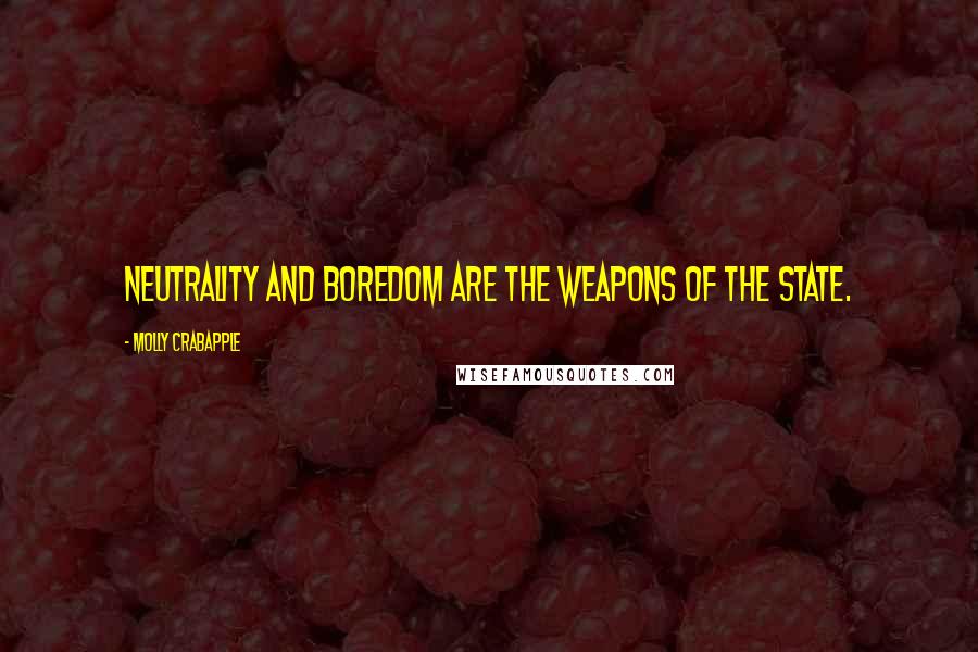 Molly Crabapple Quotes: Neutrality and boredom are the weapons of the state.