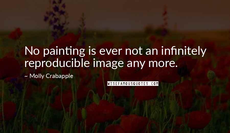 Molly Crabapple Quotes: No painting is ever not an infinitely reproducible image any more.