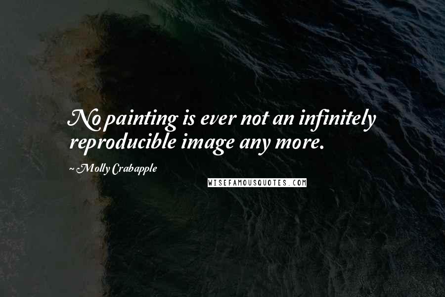 Molly Crabapple Quotes: No painting is ever not an infinitely reproducible image any more.