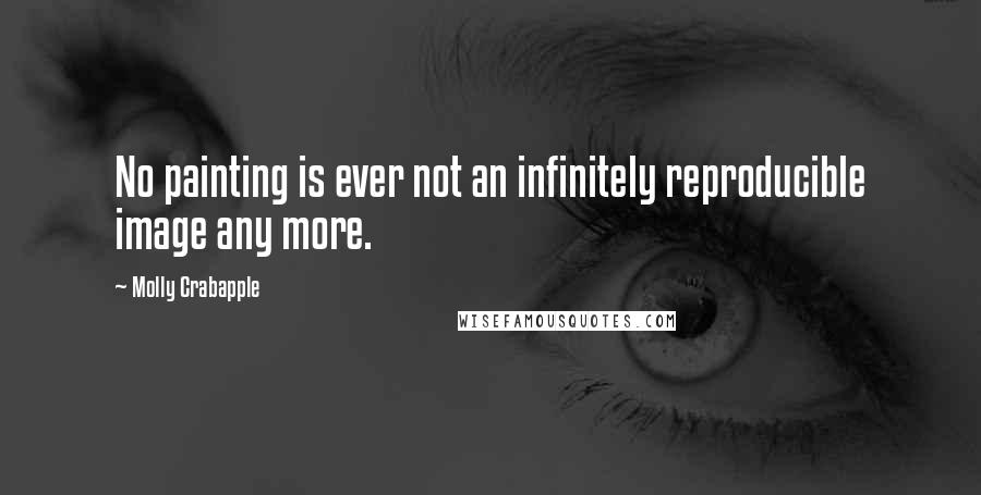 Molly Crabapple Quotes: No painting is ever not an infinitely reproducible image any more.