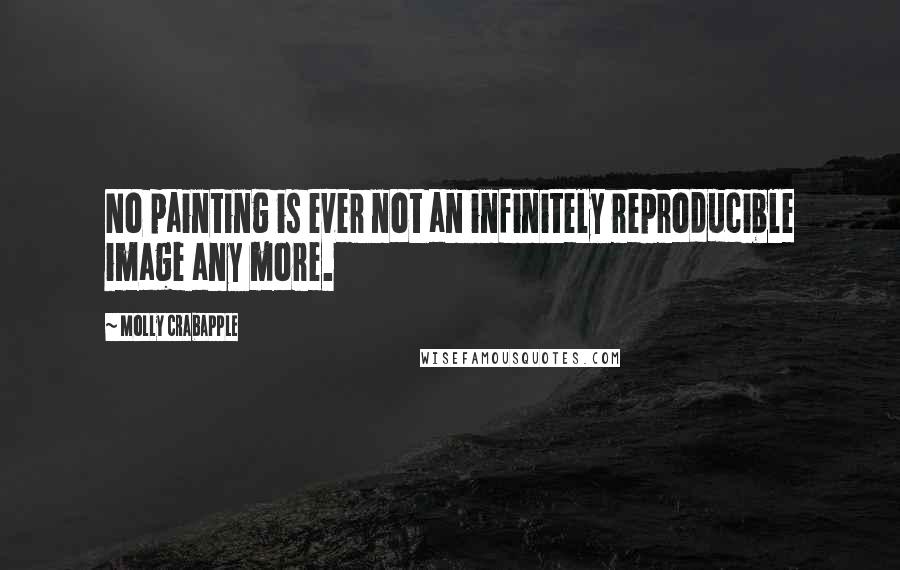 Molly Crabapple Quotes: No painting is ever not an infinitely reproducible image any more.