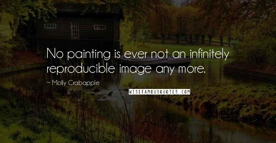 Molly Crabapple Quotes: No painting is ever not an infinitely reproducible image any more.