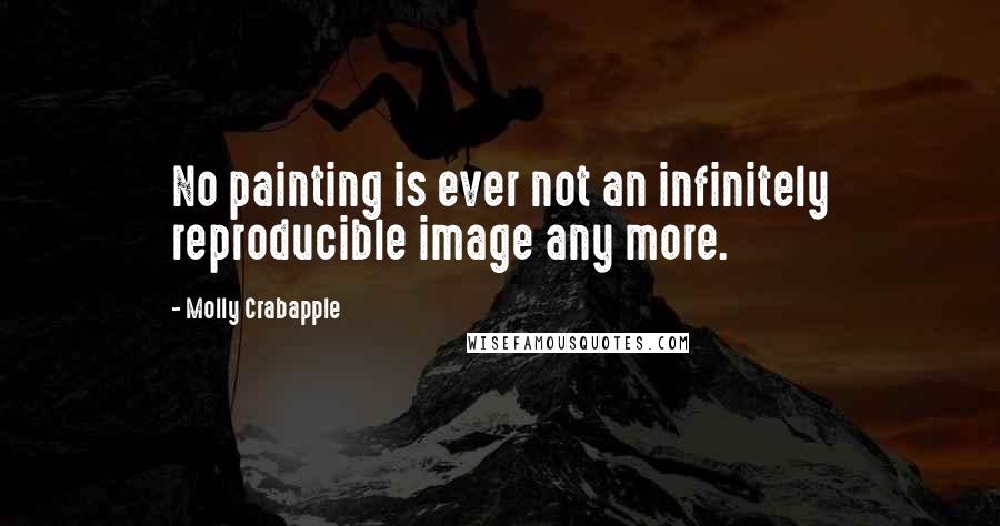 Molly Crabapple Quotes: No painting is ever not an infinitely reproducible image any more.