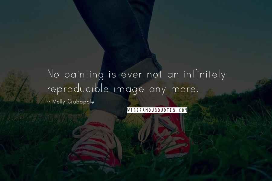 Molly Crabapple Quotes: No painting is ever not an infinitely reproducible image any more.