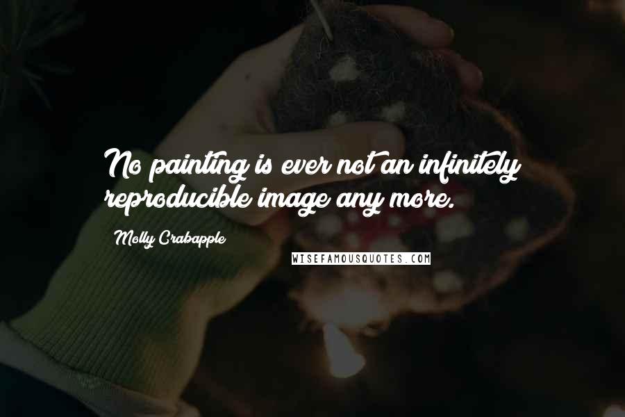 Molly Crabapple Quotes: No painting is ever not an infinitely reproducible image any more.