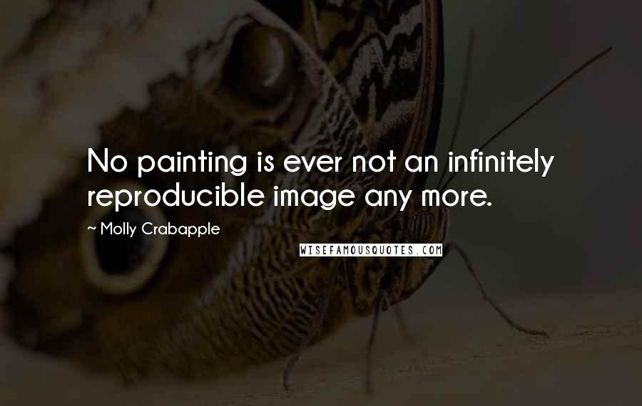 Molly Crabapple Quotes: No painting is ever not an infinitely reproducible image any more.