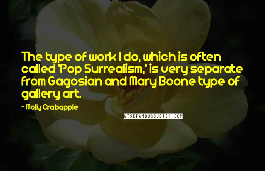Molly Crabapple Quotes: The type of work I do, which is often called 'Pop Surrealism,' is very separate from Gagosian and Mary Boone type of gallery art.