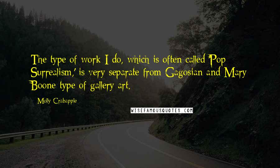 Molly Crabapple Quotes: The type of work I do, which is often called 'Pop Surrealism,' is very separate from Gagosian and Mary Boone type of gallery art.