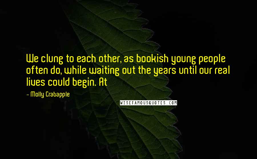 Molly Crabapple Quotes: We clung to each other, as bookish young people often do, while waiting out the years until our real lives could begin. At