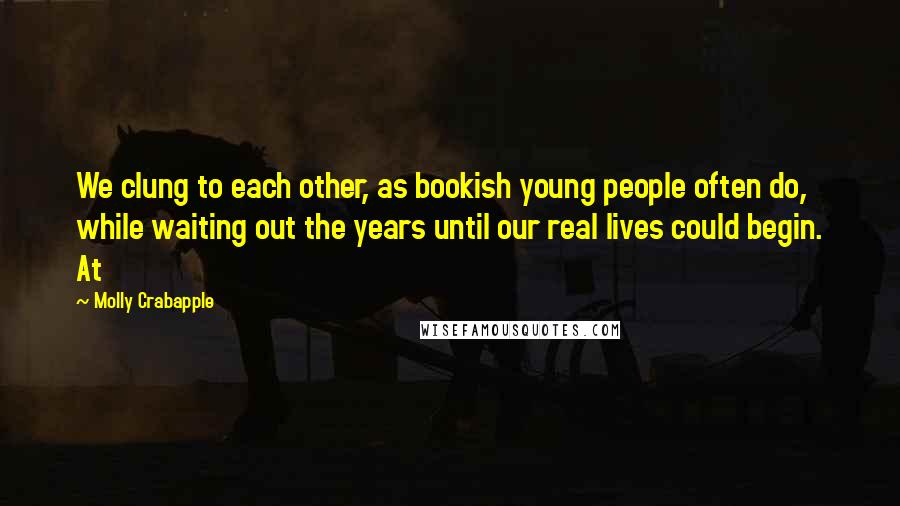 Molly Crabapple Quotes: We clung to each other, as bookish young people often do, while waiting out the years until our real lives could begin. At