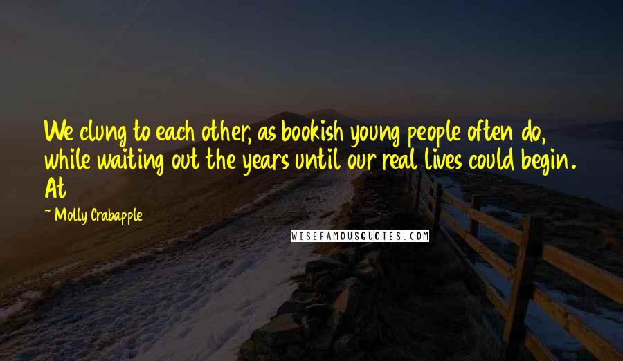 Molly Crabapple Quotes: We clung to each other, as bookish young people often do, while waiting out the years until our real lives could begin. At