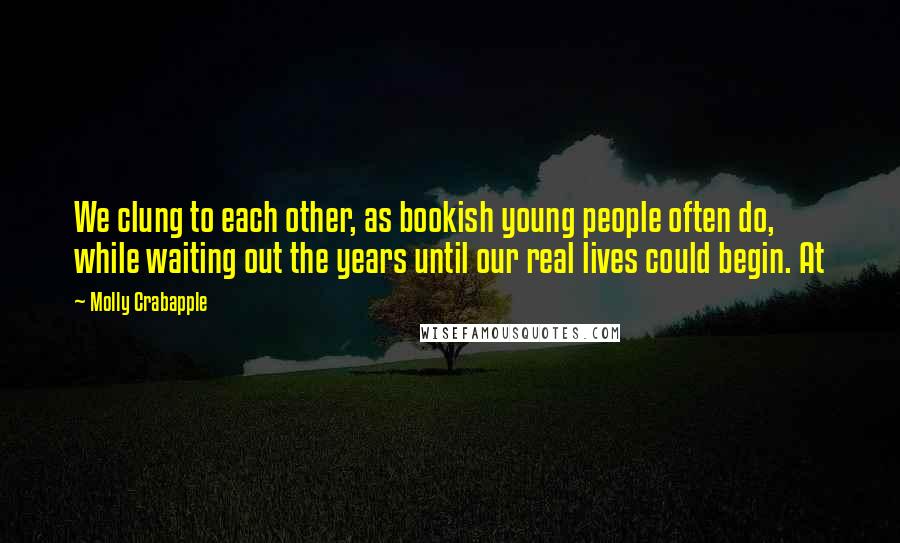 Molly Crabapple Quotes: We clung to each other, as bookish young people often do, while waiting out the years until our real lives could begin. At