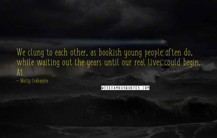 Molly Crabapple Quotes: We clung to each other, as bookish young people often do, while waiting out the years until our real lives could begin. At