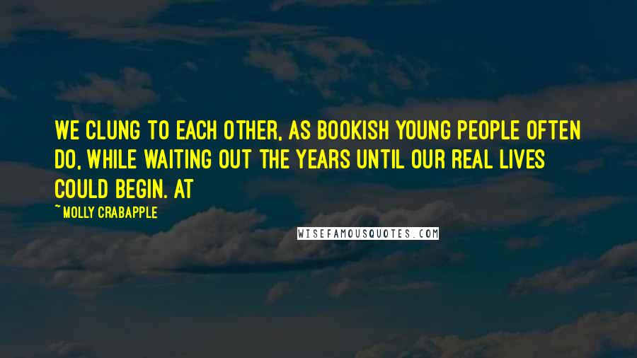 Molly Crabapple Quotes: We clung to each other, as bookish young people often do, while waiting out the years until our real lives could begin. At