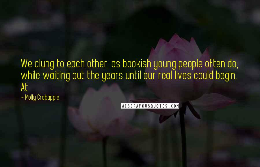 Molly Crabapple Quotes: We clung to each other, as bookish young people often do, while waiting out the years until our real lives could begin. At