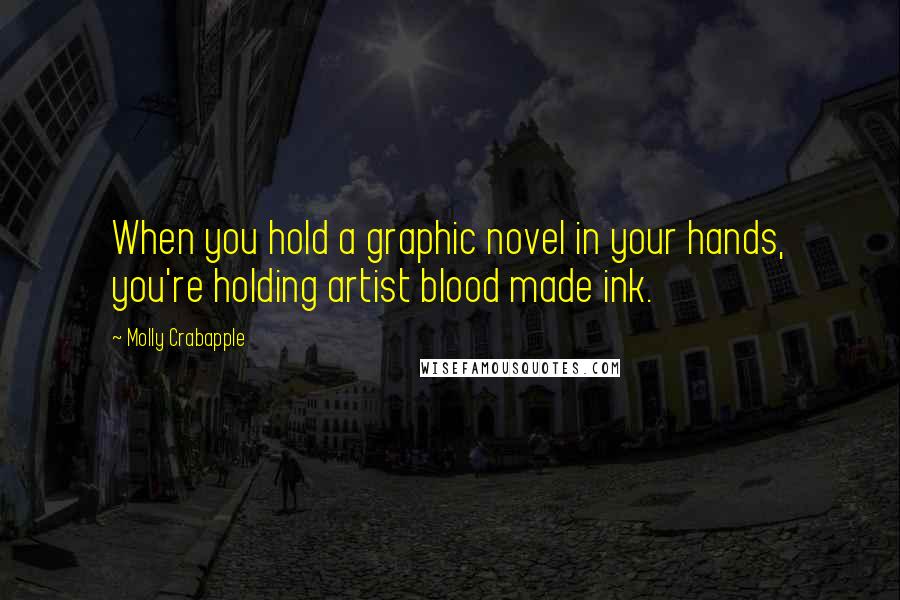 Molly Crabapple Quotes: When you hold a graphic novel in your hands, you're holding artist blood made ink.
