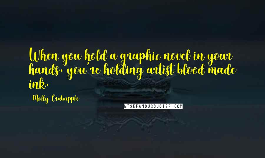 Molly Crabapple Quotes: When you hold a graphic novel in your hands, you're holding artist blood made ink.