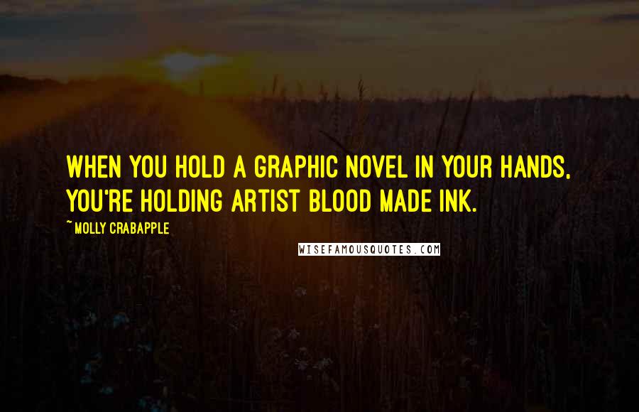 Molly Crabapple Quotes: When you hold a graphic novel in your hands, you're holding artist blood made ink.
