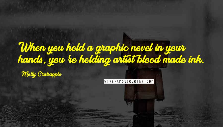 Molly Crabapple Quotes: When you hold a graphic novel in your hands, you're holding artist blood made ink.