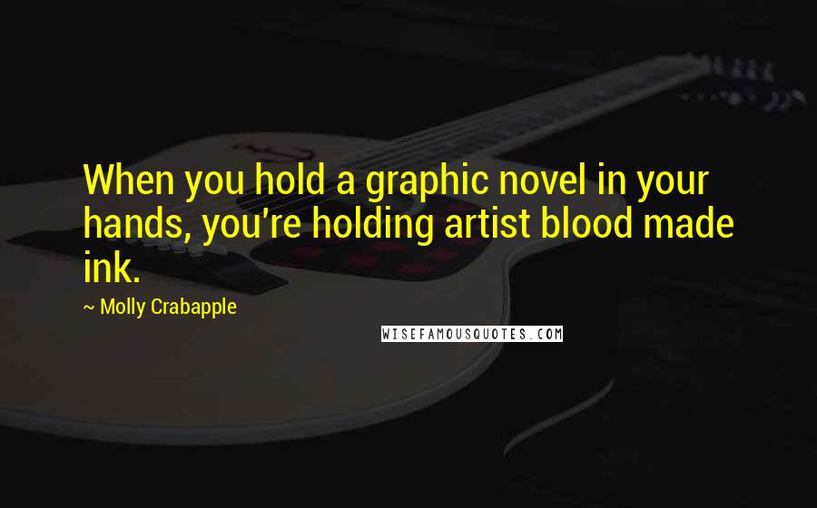Molly Crabapple Quotes: When you hold a graphic novel in your hands, you're holding artist blood made ink.